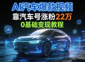 AI汽车爆款视频，靠汽车号涨粉22W，0基础变现教程-宝藏屋创业网
