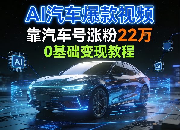 AI汽车爆款视频，靠汽车号涨粉22W，0基础变现教程-宝藏屋创业网