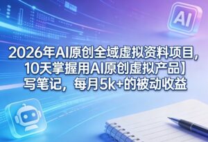 2026年AI原创全域虚拟资料项目,10天掌握用AI原创虚拟产品+写笔记,每月5k+的被动收益-宝藏屋创业网