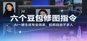 六个豆包修图指令：AI 一键生成专业场景，拍照自由不求人-宝藏屋创业网