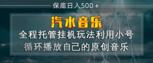 汽水音乐全程托管挂G玩法，利用小号循环播放自己的原创音乐，保底日入5张+【揭秘】-宝藏屋创业网
