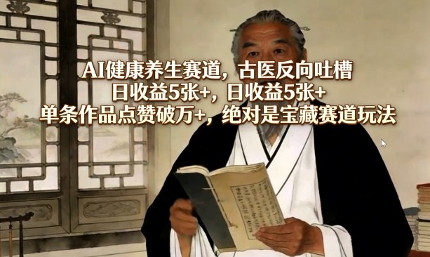 AI健康养生赛道，古医反向吐槽，日收益5张+，单条作品点赞破万+，绝对是宝藏赛道玩法-宝藏屋创业网