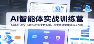 AI智能体实战训练营:Coze+Dify+FastGpt多平台实操,从零搭建智能体与工作流-宝藏屋创业网