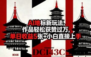AI地标新玩法，作品轻松获赞过万，单日收益5张+小白直接上手-宝藏屋创业网