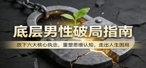 底层男性破局指南:放下六大核心执念,重塑思维认知,走出人生困局-宝藏屋创业网