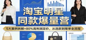 淘宝明星同款爆量营:5大案例拆解+80%高利润定价,从选款到爆单全流程-宝藏屋创业网