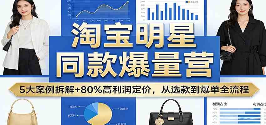 淘宝明星同款爆量营:5大案例拆解+80%高利润定价,从选款到爆单全流程 淘宝明星同款爆量营:5大案例拆解+80%高利润定价,从选款到爆单全流程