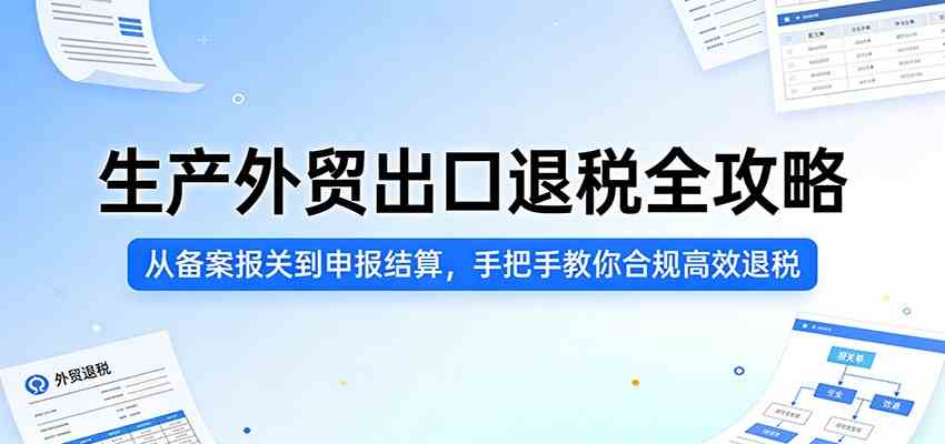 生产外贸出口退税全攻略：从备案报关到申报结算，手把手教你合规高效退税-宝藏屋创业网