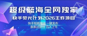 超级蓝海全网独家，快手荧光计划2026王炸项目，日入1k+，快手短剧搬运，一键发布，条条过原创【揭秘】-宝藏屋创业网