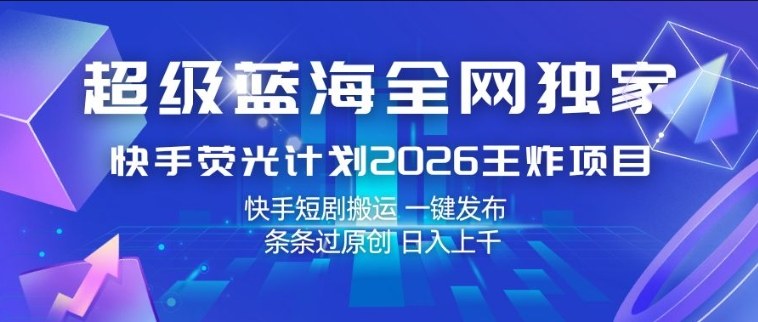超级蓝海全网独家，快手荧光计划2026王炸项目，日入1k+，快手短剧搬运，一键发布，条条过原创【揭秘】-宝藏屋创业网