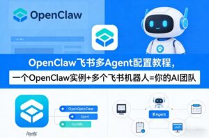 OpenClaw飞书多Agent配置教程(破局星球版)，一个OpenClaw实例+多个飞书机器人=你的AI团队-宝藏屋创业网
