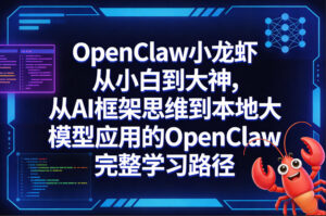OpenClaw小龙虾从小白到大神，从AI框架思维到本地大模型应用的OpenClaw完整学习路径-宝藏屋创业网