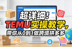 超详细！TEMU实操教学，带你从0到1做跨境拼多多-宝藏屋创业网