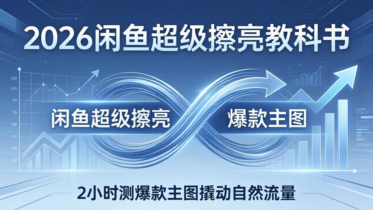 2026闲鱼超级擦亮教科书：底层逻辑出价×转化率，2小时测爆款主图撬动自然流量-宝藏屋创业网