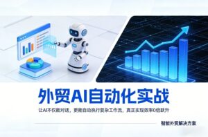 外贸AI自动化实战，让AI不仅能对话，更能自动执行复杂工作流，真正实现效率10倍跃升-宝藏屋创业网