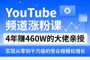 YouTube频道涨粉课，4年賺460W的大佬亲授，实现从零到千万级的受众规模化增长-宝藏屋创业网