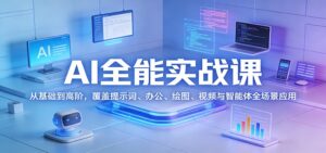 AI全能实战课:从基础到高阶,覆盖提示词、办公、绘图、视频与智能体全场景应用-宝藏屋创业网