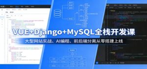 VUE+Django+MySQL全栈开发课:大型网站实战、AI编程、前后端分离从零搭建上线-宝藏屋创业网