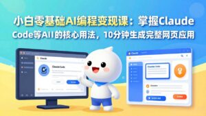 小白零基础AI编程变现课：掌握Claude Code等AI工具的核心用法，10分钟生成完整网页应用-宝藏屋创业网
