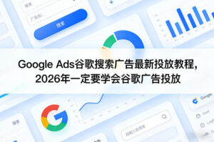 Google Ads谷歌搜索广告最新投放教程，2026年一定要学会谷歌广告投放-宝藏屋创业网