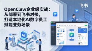 OpenClaw企业级实战：从部署到飞书对接，打造本地化AI数字员工赋能业务场景-宝藏屋创业网