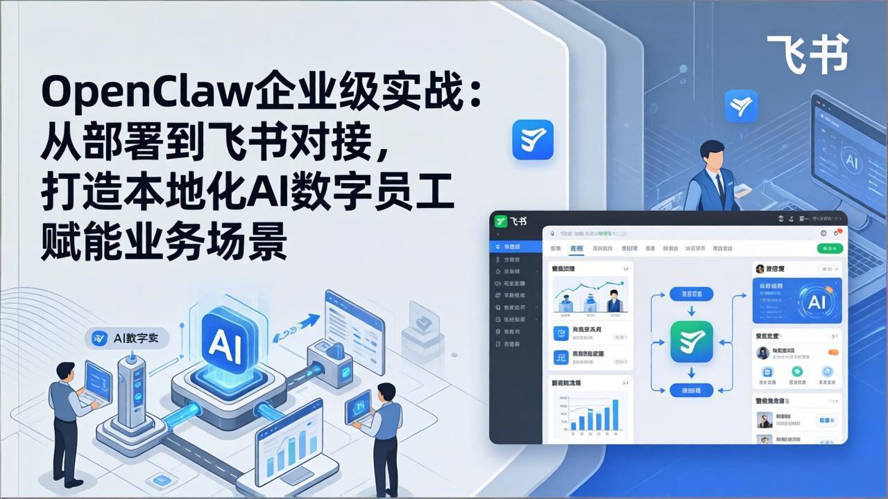 OpenClaw企业级实战：从部署到飞书对接，打造本地化AI数字员工赋能业务场景-宝藏屋创业网