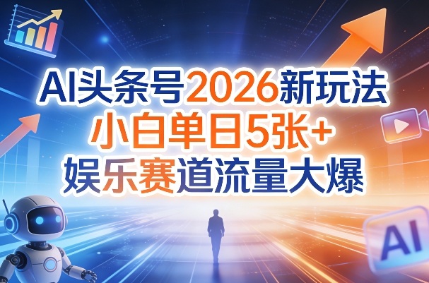 AI头条号2026新玩法，小白单日5张+，娱乐赛道流量大爆-宝藏屋创业网