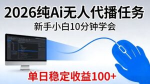 2026纯Ai无人代播任务，新手小白10分钟学会，单日稳定收益100+【揭秘】-宝藏屋创业网