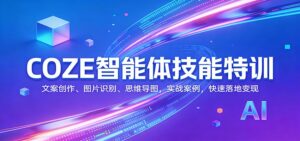 COZE智能体技能特训：文案创作、图片识别、思维导图，实战案例，快速落地变现-宝藏屋创业网