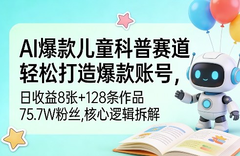 AI爆款儿童科普赛道，轻松打造爆款账号，日收益8张+128条作品75.7W粉丝，核心逻辑拆解-宝藏屋创业网
