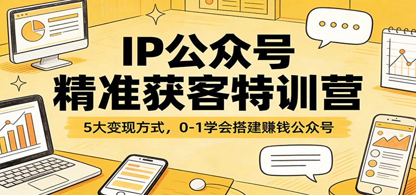 IP公众号精准获客特训营：5大变现方式，0-1学会搭建赚钱公众号-宝藏屋创业网