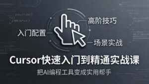 Cursor快速入门到精通实战课:入门配置+高阶技巧+场景实战,把AI编程工具变成实用帮手-宝藏屋创业网