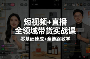 短视频+直播全领域带货实战课,零基础速成+全链路教学-宝藏屋创业网