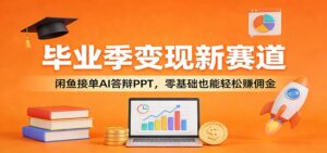 毕业季变现新赛道：闲鱼接单AI答辩PPT，零基础也能轻松赚佣金-宝藏屋创业网