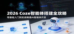 2026 Coze智能体搭建全攻略：零基础入门到实战精通AI智能体开发-宝藏屋创业网