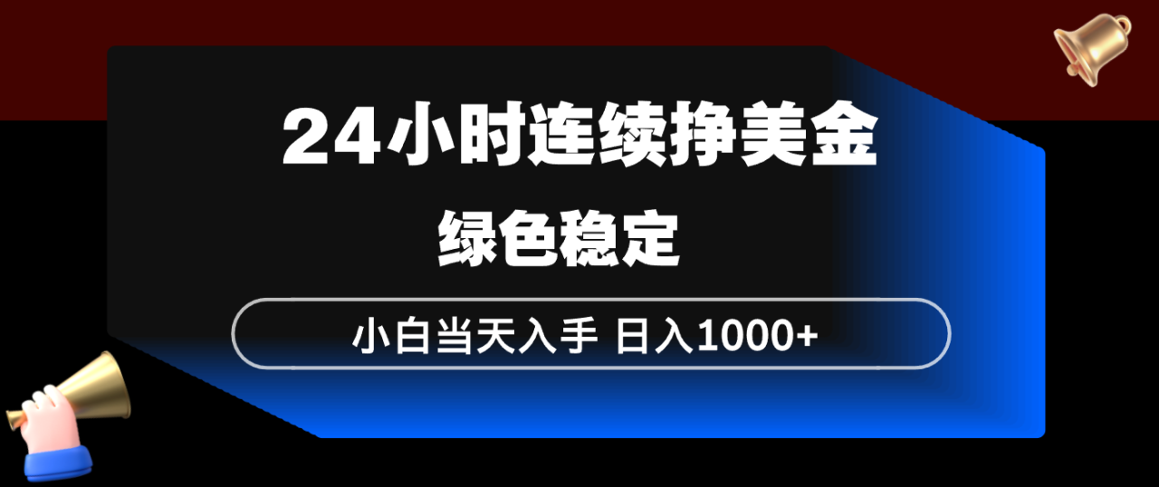 24小时连续断挣美金，小白当天上手，简单易操作，绿色稳定，日入1000+-宝藏屋创业网