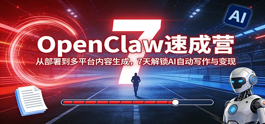 OpenClaw速成营：从部署到多平台内容生成，7天解锁AI自动写作与变现-宝藏屋创业网
