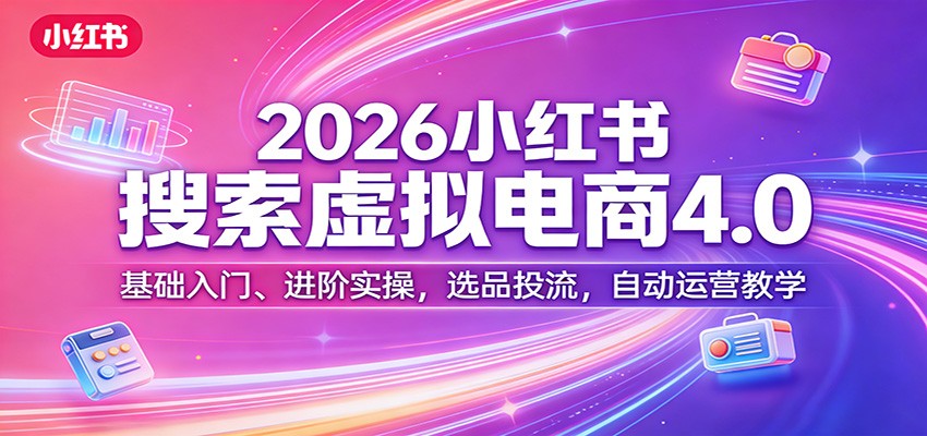 2026小红书搜索虚拟电商4.0：基础入门、进阶实操，选品投流，自动运营教学-宝藏屋创业网