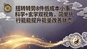 某付费文章：扭转运势8件低成本小事：科学+玄学双视角，简单执行就能提升能量改善状态-宝藏屋创业网