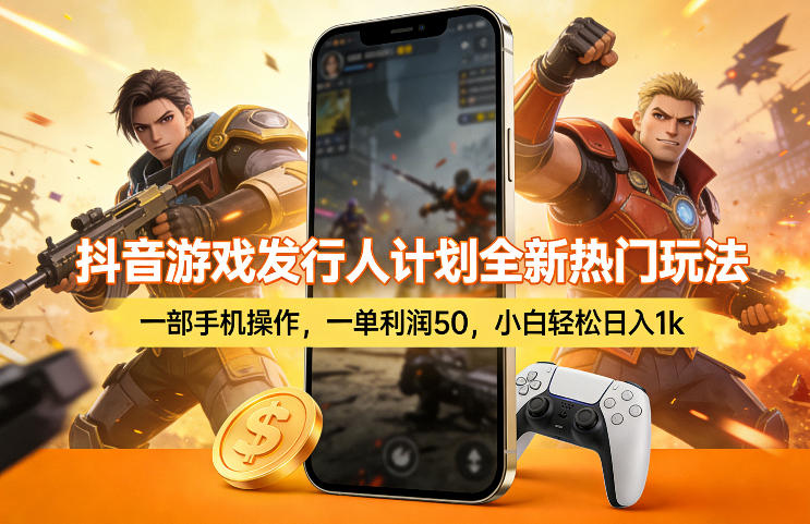 抖音游戏发行人计划全新热门玩法，一部手机操作，一单利润50，小白轻松日入1k【揭秘】-宝藏屋创业网