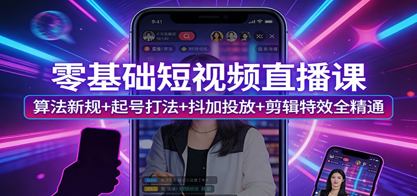 零基础短视频直播课：算法新规+起号打法+抖加投放+剪辑特效全精通-宝藏屋创业网