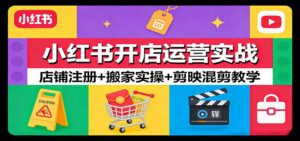 小红书开店运营实战:店铺注册+搬家实操+剪映混剪教学-宝藏屋创业网