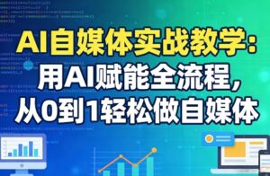 AI自媒体实战教学：用AI赋能全流程，从0到1轻松做自媒体-宝藏屋创业网