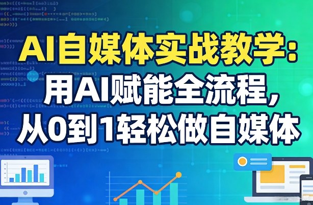 AI自媒体实战教学：用AI赋能全流程，从0到1轻松做自媒体-宝藏屋创业网