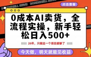 0成本AI卖货，每天十几分钟，新手轻松日入500+，隔天就能见收益【揭秘】-宝藏屋创业网
