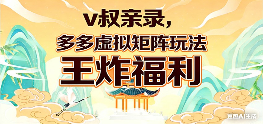 v叔亲录，多多虚拟矩阵玩法，王炸福利限时领取-宝藏屋创业网