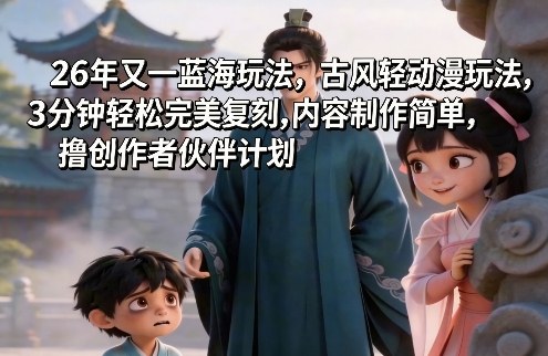 26年又一蓝海玩法，古风轻动漫玩法，3分钟轻松完美复刻,内容制作简单，撸创作者伙伴计划-宝藏屋创业网