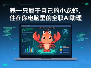 养一只属于自己的小龙虾,住在你电脑里的全职AI助理-宝藏屋创业网