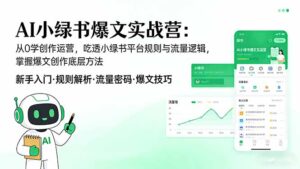 AI 小绿书爆文实战营：从0学创作运营，吃透小绿书平台规则与流量逻辑，掌握爆文创作底层方法-宝藏屋创业网