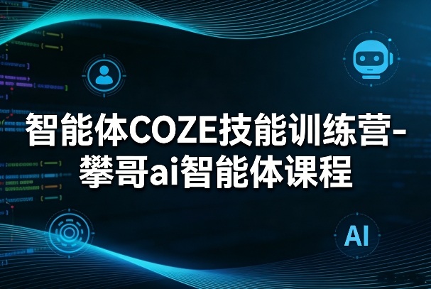 智能体COZE技能训练营-攀哥ai智能体课程-宝藏屋创业网